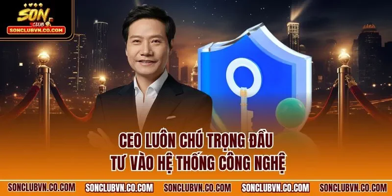 CEO luôn chú trọng đầu tư vào hệ thống công nghệ