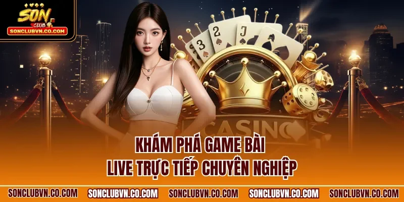 Khám phá game bài live trực tiếp chuyên nghiệp